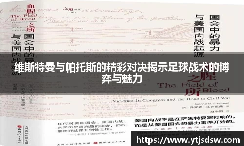 维斯特曼与帕托斯的精彩对决揭示足球战术的博弈与魅力