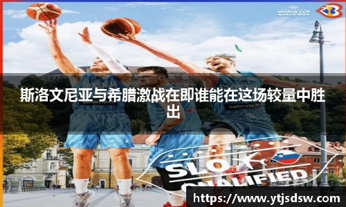 斯洛文尼亚与希腊激战在即谁能在这场较量中胜出