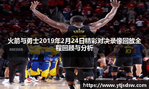 火箭与勇士2019年2月24日精彩对决录像回放全程回顾与分析